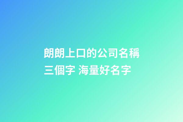 朗朗上口的公司名稱三個字 海量好名字-第1張-公司起名-玄機派